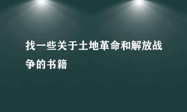 找一些关于土地革命和解放战争的书籍