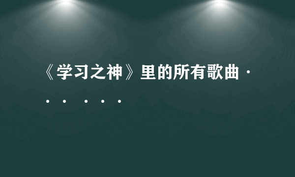 《学习之神》里的所有歌曲··· ···