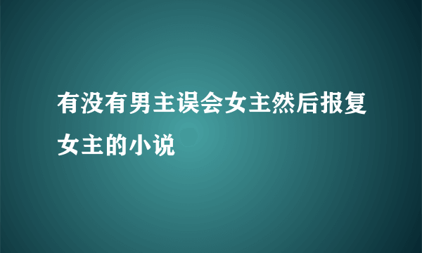 有没有男主误会女主然后报复女主的小说