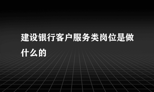 建设银行客户服务类岗位是做什么的