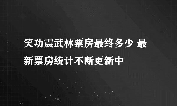 笑功震武林票房最终多少 最新票房统计不断更新中