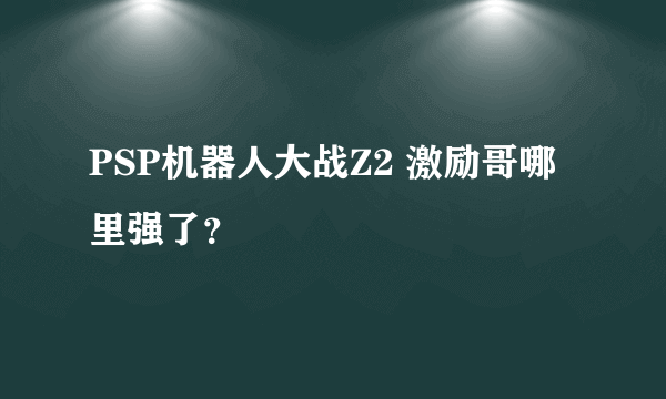 PSP机器人大战Z2 激励哥哪里强了？