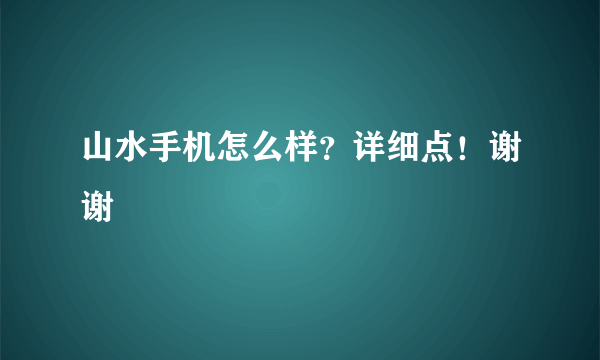 山水手机怎么样？详细点！谢谢