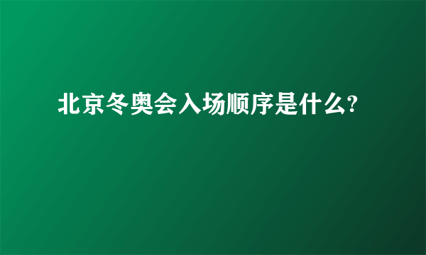 北京冬奥会入场顺序是什么?