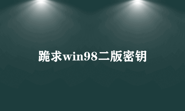 跪求win98二版密钥