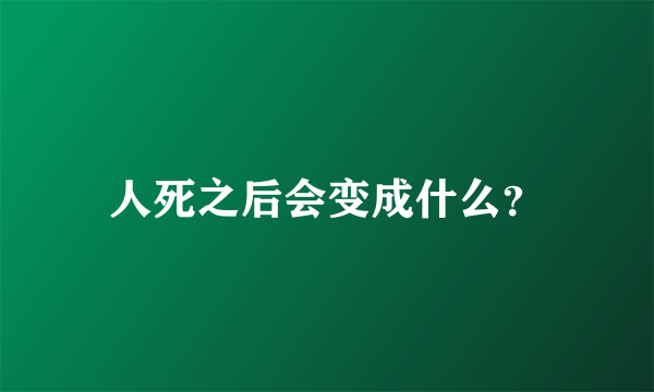 人死之后会变成什么？