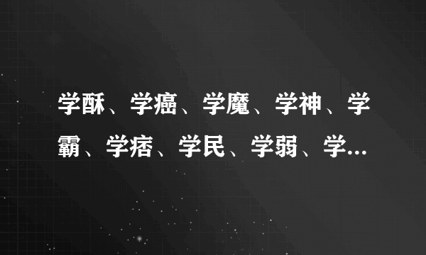 学酥、学癌、学魔、学神、学霸、学痞、学民、学弱、学渣、学残由高至低排序