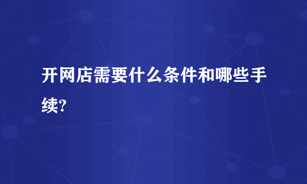 开网店需要什么条件和哪些手续?