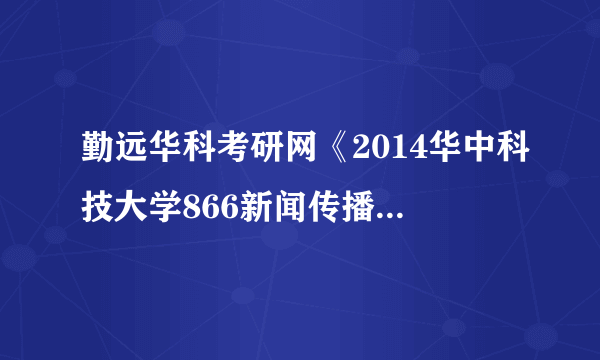 勤远华科考研网《2014华中科技大学866新闻传播实务考研复习精编》考研复习资料怎么样？