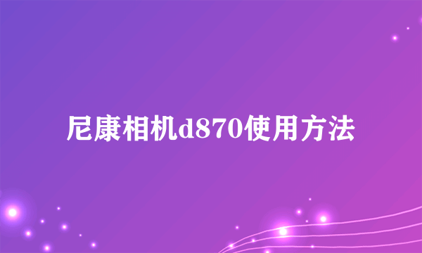 尼康相机d870使用方法