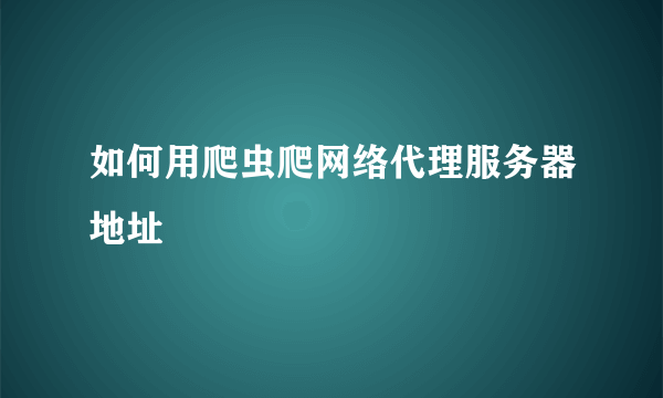 如何用爬虫爬网络代理服务器地址