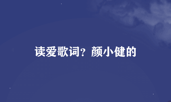 读爱歌词？颜小健的