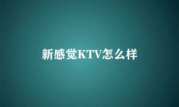 新感觉KTV怎么样