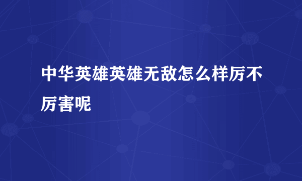 中华英雄英雄无敌怎么样厉不厉害呢