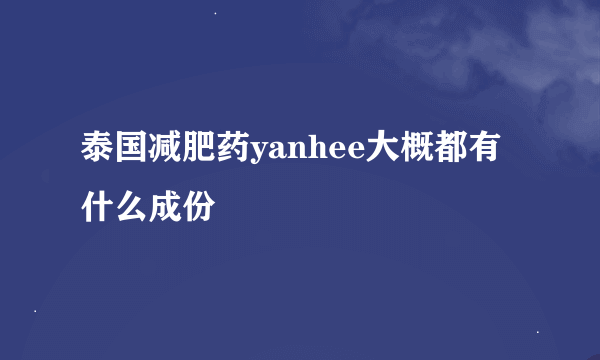 泰国减肥药yanhee大概都有什么成份