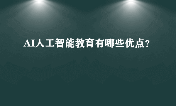 AI人工智能教育有哪些优点？