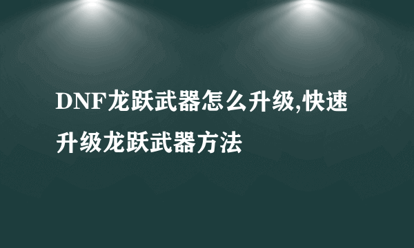 DNF龙跃武器怎么升级,快速升级龙跃武器方法