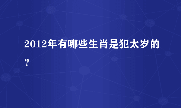 2012年有哪些生肖是犯太岁的？