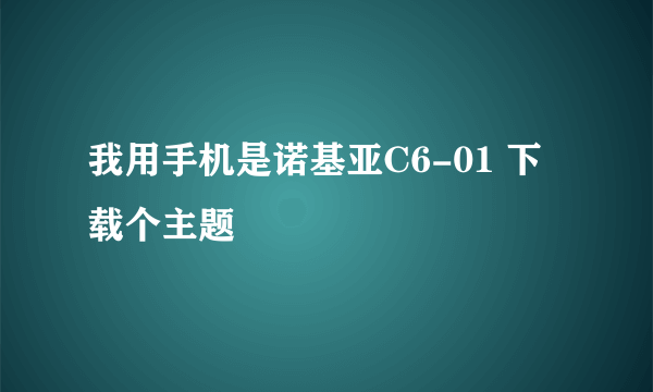 我用手机是诺基亚C6-01 下载个主题