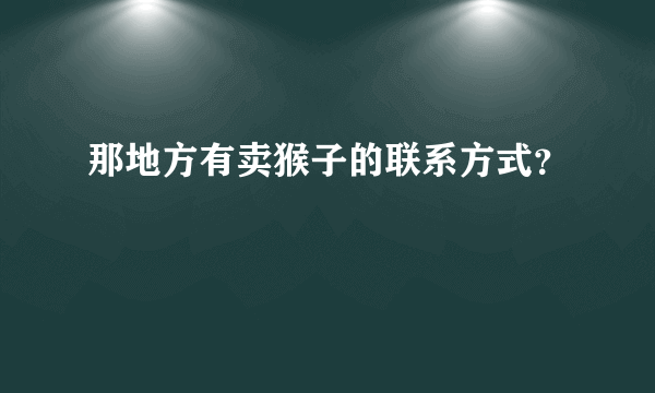 那地方有卖猴子的联系方式？