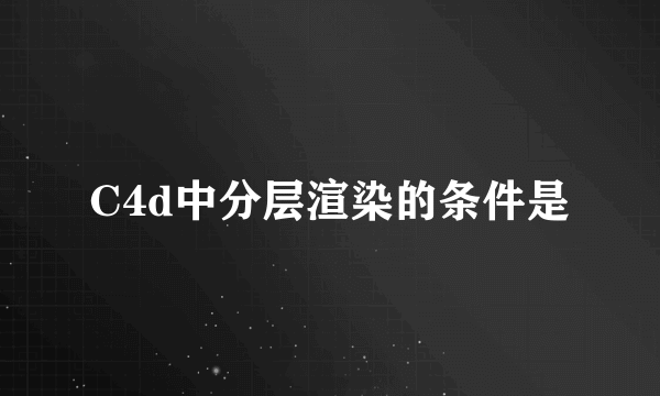 C4d中分层渲染的条件是