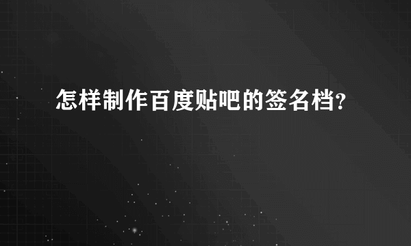 怎样制作百度贴吧的签名档？