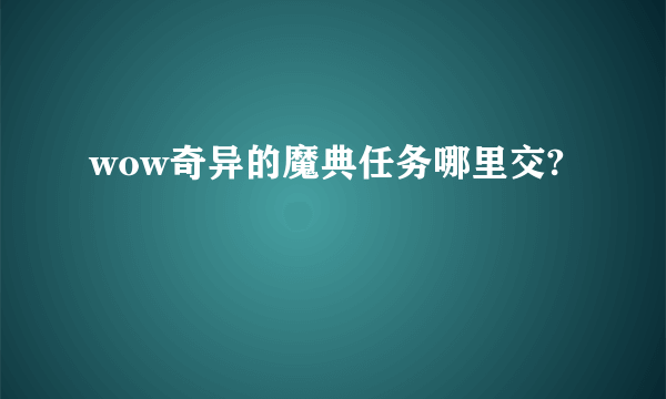 wow奇异的魔典任务哪里交?