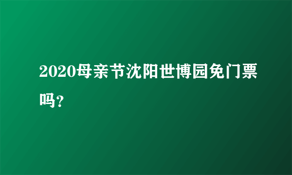 2020母亲节沈阳世博园免门票吗？