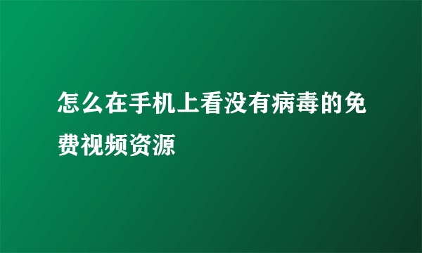 怎么在手机上看没有病毒的免费视频资源