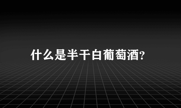 什么是半干白葡萄酒？