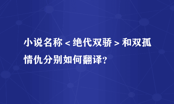 小说名称＜绝代双骄＞和双孤情仇分别如何翻译？