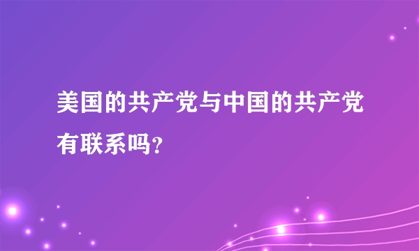 美国的共产党与中国的共产党有联系吗？