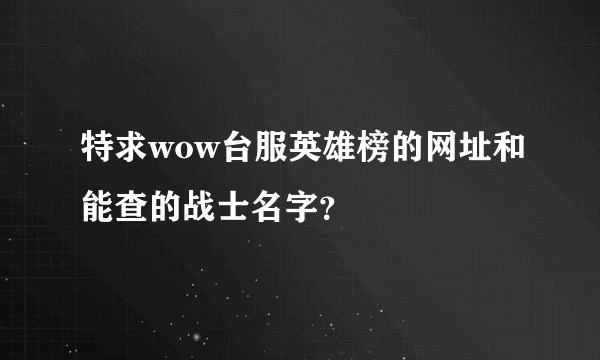 特求wow台服英雄榜的网址和能查的战士名字？