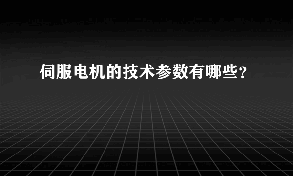 伺服电机的技术参数有哪些？