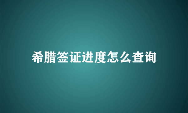 希腊签证进度怎么查询