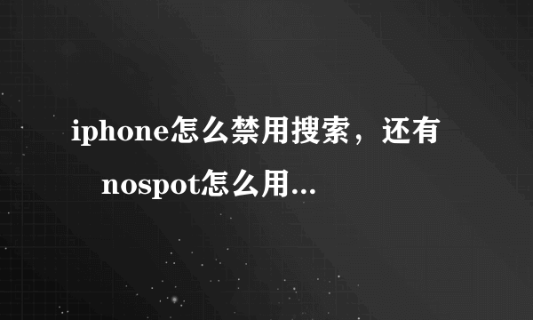 iphone怎么禁用搜索，还有　nospot怎么用？？？？？？