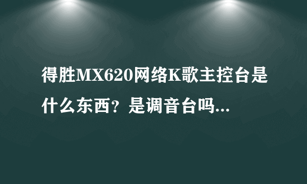 得胜MX620网络K歌主控台是什么东西？是调音台吗？是拿来干嘛的啊？