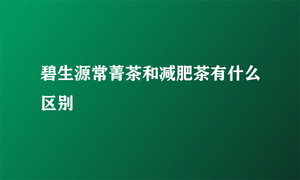 碧生源常菁茶和减肥茶有什么区别