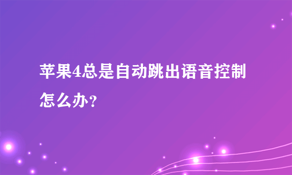 苹果4总是自动跳出语音控制怎么办？