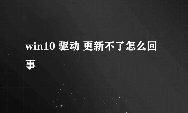 win10 驱动 更新不了怎么回事