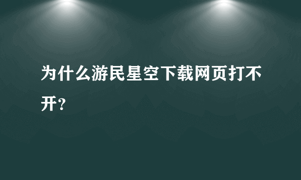 为什么游民星空下载网页打不开？