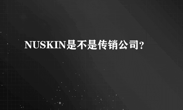 NUSKIN是不是传销公司？