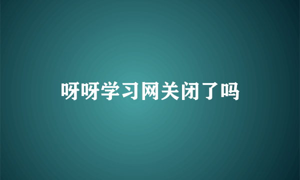 呀呀学习网关闭了吗