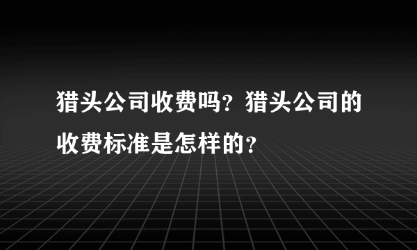 猎头公司收费吗？猎头公司的收费标准是怎样的？