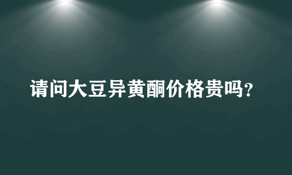 请问大豆异黄酮价格贵吗？