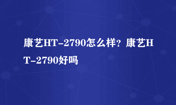 康艺HT-2790怎么样？康艺HT-2790好吗