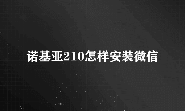 诺基亚210怎样安装微信