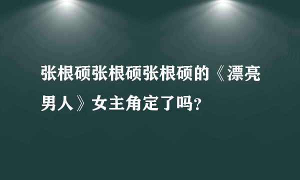 张根硕张根硕张根硕的《漂亮男人》女主角定了吗？