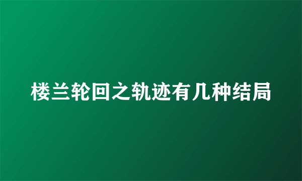 楼兰轮回之轨迹有几种结局