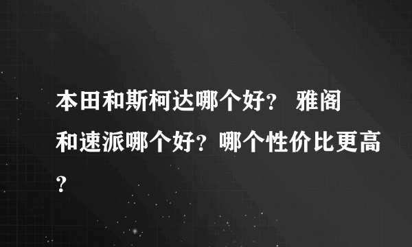 本田和斯柯达哪个好？ 雅阁和速派哪个好？哪个性价比更高？